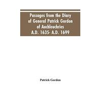 Passages from the diary of General Patrick Gordon of Auchleuchries. A.D. 1635- A.D. 1699