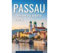 PASSAU REISEFÜHRER 2026: Ihr unverzichtbarer Begleiter zur Entdeckung der Flussufer, ihrer historischen Schätze und unvergesslicher lokaler Erlebnisse.