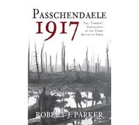 Passchendaele 1917: The Tommies' Experience of the Third Battle of Ypres