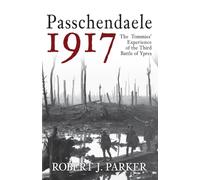 Passchendaele 1917: The Tommies' Experience of the Third Battle of Ypres