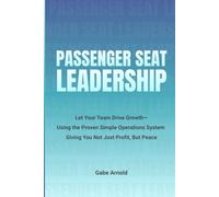 Passenger Seat Leadership: Let Your Team Drive Growth- Using the Proven Simple Operations System Giving You Not Just Profit, But Peace