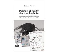 PASSEURS ET EVADES DANS LES PYRENEE FRANCHIR LA FRONTIERE FRANCO-ESPAGNOLE DURANT LA SECONDE GUERRE: Franchir la frontière franco-espagnole durant la Seconde Guerre mondiale