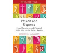 Passion and Elegance: How Flamenco and Classical Ballet Met at the Ballets Russes (Routledge Advances in Theatre & Performance Studies)