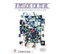 PASSION FOR METAL: Reflections and Techniques of a Metal Sculptor (A Schiffer Art Book)