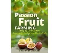 Passion Fruit Farming: A Step by Step Guide to Growing Passion Fruits for Massive Profit