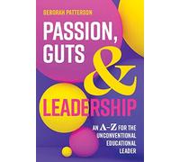 Passion Guts and Leadership: An A-Z for the Unconventional Educational Leader