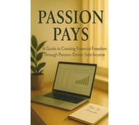 Passion Pays: A Guide to Creating Financial Freedom Through Passion-Driven Side Income: Build Real Financial Freedom with Income You Actually Enjoy