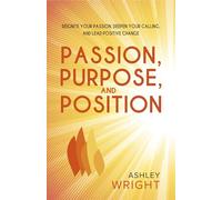 Passion, Purpose, and Position: Reignite Your Passion, Deepen Your Calling, and Lead Positive Change