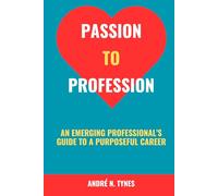Passion To Profession: An Emerging Professional’s Guide to a Purposeful Career