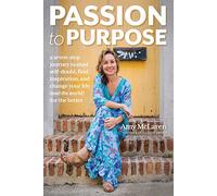 Passion to Purpose: A Seven-Step Journey to Shed Self-Doubt, Find Inspiration, and Change Your Life (and the World) for the Better