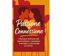 Passione e Connessione: Strategie pratiche per riaccendere il desiderio e nutrire la relazione di coppia ("la mappa del desiderio")