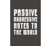 Passive Aggressive Notes to the World: Funny Sarcastic Notebook - 6x9 Lined Journal with Bold Humor - Gag Gift for Friends, Family, Coworkers & Anyone Who Needs a Laugh