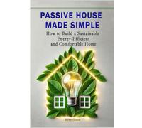 Passive House Made Simple: How to Build a Sustainable, Energy-Efficient, and Comfortable Home (The Passive House Revolution)