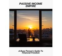 Passive Income Empire: A Busy Person'S Guide To Financial Freedom
