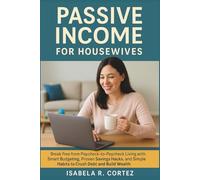 Passive Income for Housewives: Break Free from Paycheck-to-Paycheck Living with Smart Budgeting, Proven Savings Hacks, and Simple Habits to Crush Debt and Build Wealth
