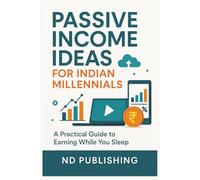 Passive Income Ideas for Indian Millennials: How to Make Passive Income in India: Online Business Models, Investment Ideas, and Side Hustles That Actually Work