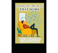Passive Income Ideas That Work: Build Multiple Streams Of Income From Home (Business & Money Making)