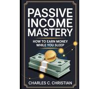 PASSIVE INCOME MASTERY: How to Earn Money While You Sleep