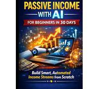 Passive Income with AI for Beginners in 30 Days: Build Smart, Automated Profit Streams from Scratch Using Artificial Intelligence