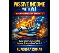 Passive Income with AI for Beginners in 30 Days: Build Smart, Automated Profit Streams from Scratch Using Artificial Intelligence