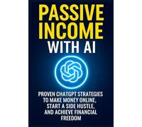 Passive Income With AI:: Proven Chatgpt Strategies To Make Money Online, Start A side Hustle,and achieve financial freedom.