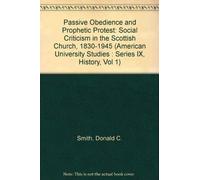 Passive Obedience and Prophetic Protest: Social Criticism in the Scottish Church, 1830-1945 (American University Studies : Series Ix, History, Vol 1)