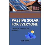 PASSIVE SOLAR FOR EVERYONE: A Hands-On DIY Guide For Beginners