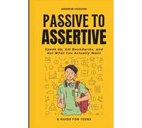 Passive to Assertive: A Guide for Teens. Speak Up, Set Boundaries, and Get What You Actually Want.