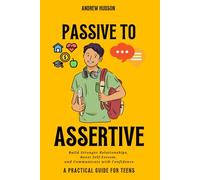 Passive to Assertive: Build Stronger Relationships, Boost Self-Esteem, and Communicate with Confidence