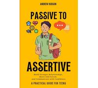Passive to Assertive: Build Stronger Relationships, Boost Self-Esteem, and Communicate with Confidence
