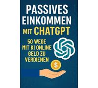 Passives Einkommen mit ChatGPT: 50 Wege, mit KI online Geld zu verdienen (2025)