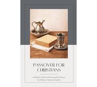 Passover For Christians: A Biblical Guide to Observing the Passover for Hebraic-Christian Families (Biblical Feasts and Holy Days)