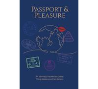 Passport & Pleasure: An Intimacy Tracker for Global Fling-Seekers and Jet-Setters- A Sex Diary for Adventurous Travelers Who Collect More Than Stamps