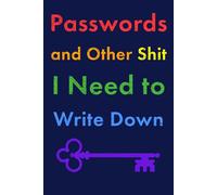Passwords and Other Shit I Need to Write Down: A Fun Thing You Probably Don't Need!