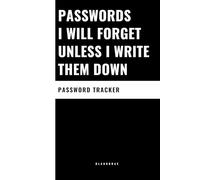 PASSWORDS I WILL FORGET UNLESS I WRITE THEM DOWN: Password Log Book Internet Address Username And Password Organizer Notebook