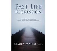 Past Life Regression: A Manual for Hypnotherapists to Conducted Effective Past Life Regression Sessions