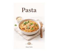 Pasta: + 30 Simple Ways to Cook Pasta - Easy Everyday Recipes for All Ages: Comfort Meals Made Simple (Easy Eats Series)