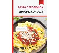 PASTA CETOGÉNICA SIMPLIFICADA 2026: Recetas de pasta bajas en carbohidratos rápidas, fáciles y llenas de sabor para principiantes cetogénicos ocupados y cocineros caseros conscientes de la salud