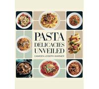 Pasta Delicacies Unveiled - Camden Joseph Warner: A Culinary Exploration of Homemade Treats That Will Please Every Taste and Enhance Your Cooking Abilities