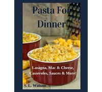 Pasta For Dinner: Lasagna, Mac & Cheese, Casseroles, Sauces & More!: 26 (Southern Cooking Recipes)