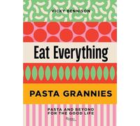 Pasta Grannies: Eat Everything: Pasta and Beyond for the Good Life