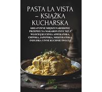 Pasta la Vista - książka kucharska: Kreatywne międzynarodowe przepisy na makaron inny niż z Włoch || Kuchnia afrykańska, chińska, japońska, meksykańska, indyjska i inne kuchnie świata