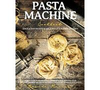 Pasta Machine Cookbook: Quick and Easy Recipes to Mix and Match for Every Occasion - Learn How to Make Pasta from Scratch and Make Your Taste Buds Dancing with Modern Twists on Traditional Pasta