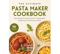 Pasta Maker Cookbook: The complete pasta maker recipe cookbook for beginners with 90 delicious pasta recipes to enjoy (A Season of Flavor: 90 Recipes to Inspire and Explore a Well Loved Favorite)