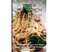 Pasta Perfection: 15 Effortless and Delectable Recipes for Your Culinary Delight: Savor the Taste of Italy in Your Kitchen with Simple yet Irresistible Homemade Pasta Creations