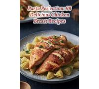 Pasta Perfection: 98 Delicious Chicken Breast Recipes