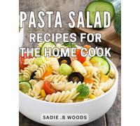 Pasta Salad Recipes For The Home Cook: Delicious Easy-to-Make: The Perfect Cookbook for Aspiring Chefs and Lovers Alike