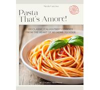 Pasta That's Amore | 100 Classic italian First Courses Recipes | A Cookbook | From the Heart of My Home to Your | Long Pasta, Short Pasta, Risottos, Baked Pasta, Broths, Sauces and Soups