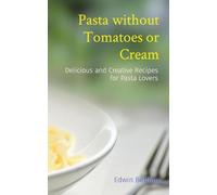 Pasta without Tomatoes or Cream: Delicious and Creative Recipes for Pasta Lovers
