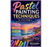 Pastel Painting Techniques: The Artist's Guide to Texture and Creative Effects